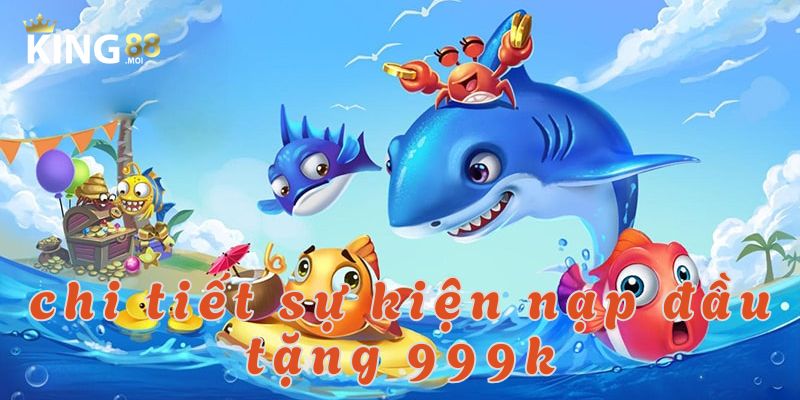 Nạp đầu tặng 999K – Ưu đãi hấp dẫn dành cho tân thủ! 2 Tổng quan về sự kiện nạp đầu tặng 999k